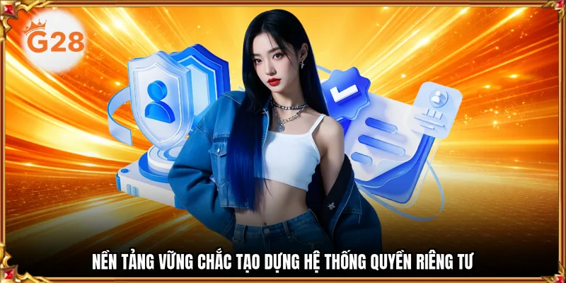 Nền tảng vững chắc tạo dựng hệ thống quyền riêng tư