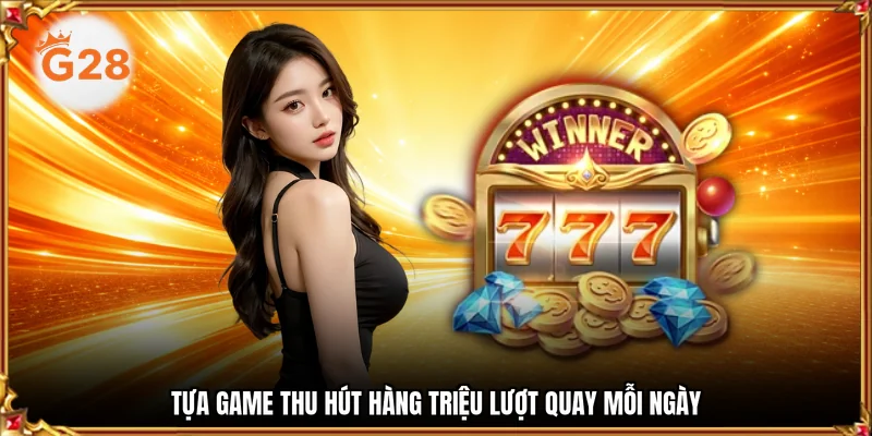 Tựa game thu hút hàng triệu lượt quay mỗi ngày